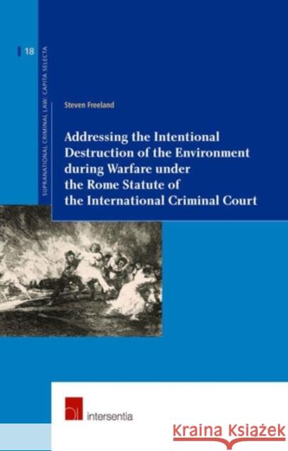 Addressing the Intentional Destruction of the Environment During Warfare Under the Rome Statute of the International Criminal Court: Volume 18 Freeland, Steven 9781780683140 Intersentia
