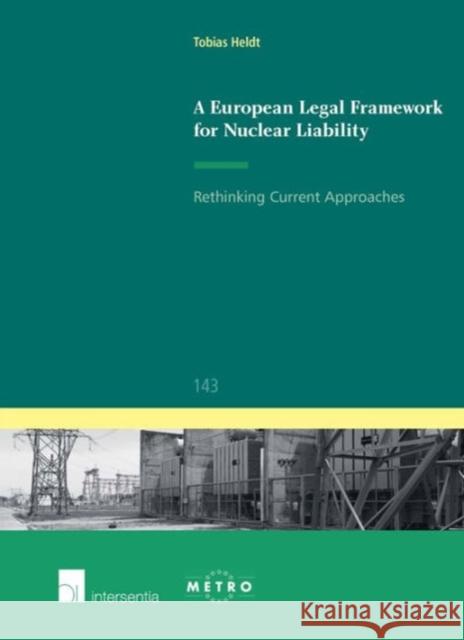 A European Legal Framework for Nuclear Liability: Rethinking Current Approachesvolume 143 Heldt, Tobias 9781780683553 Intersentia Ltd