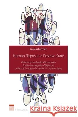 Human Rights in a Positive State: Rethinking the Relationship Between Positive and Negative Obligations Under the European Convention on Human Rights Laurens Lavrysen   9781780684253