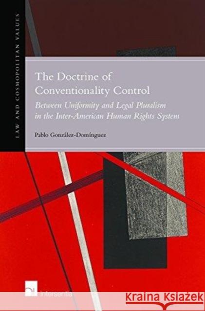 The Doctrine of Conventionality Control: Between Uniformity and Legal Pluralism in the Inter-American Human Rights Systemvolume 11 González-Domínguez, Pablo 9781780686271 Law and Cosmopolitan Values