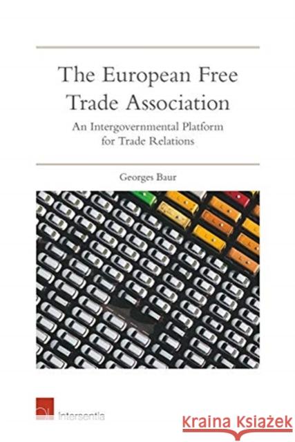 The European Free Trade Association: An Intergovernmental Platform for Trade Relations Baur, Georges 9781780686561 Intersentia (JL)