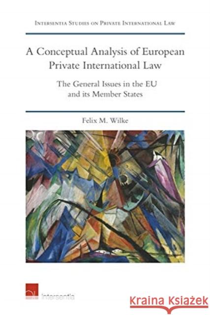 A Conceptual Analysis of European Private International Law: The General Issues in the Eu and Its Member States Felix M Wilke   9781780686905 Intersentia Ltd