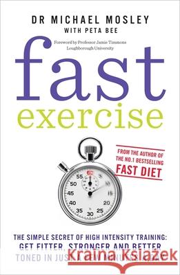 Fast Exercise: The simple secret of high intensity training: get fitter, stronger and better toned in just a few minutes a day Dr Michael Mosley 9781780721989 Short Books Ltd