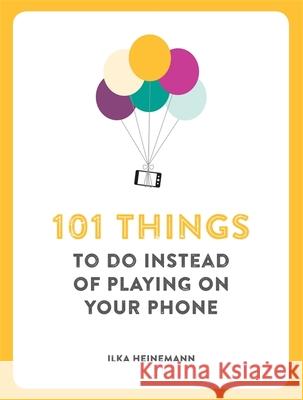 101 Things To Do Instead of Playing on Your Phone Ilka Heineman 9781780722467 Short Books Ltd