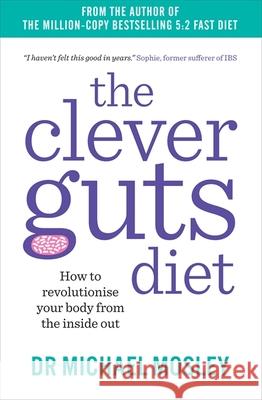 The Clever Guts Diet: How to Revolutionise Your Body from the Inside Out Michael Mosley 9781780723044