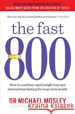 The Fast 800: How to combine rapid weight loss and intermittent fasting for long-term health Dr Michael Mosley 9781780723624