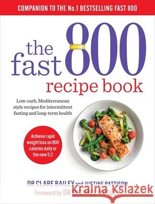 The Fast 800 Recipe Book: Low-carb, Mediterranean style recipes for intermittent fasting and long-term health Dr Clare Bailey Justine Pattison Dr Michael Mosley 9781780724133 Short Books Ltd