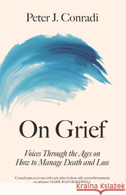 On Grief: Voices through the ages on how to manage death and loss Peter J. Conradi 9781780724805