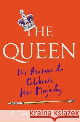 The Queen: 101 Reasons to Celebrate Her Majesty E. Dunne 9781780725482