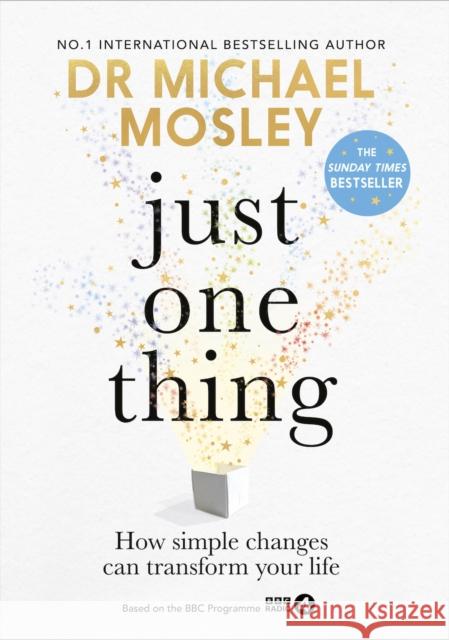 Just One Thing: How simple changes can transform your life: THE SUNDAY TIMES BESTSELLER Dr Michael Mosley 9781780725512