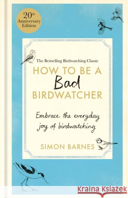 How to Be a Bad Birdwatcher 20th Anniversary Edition: Embrace the everyday joy of birdwatching – to the greater glory of life Simon Barnes 9781780726168 Octopus Publishing Group