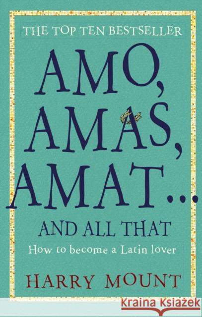 Amo, Amas, Amat ... and All That: How to Become a Latin Lover Harry Mount 9781780726212