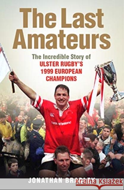 The Last Amateurs: The Incredible Story of Ulster Rugby’s 1999 European Champions Jonathan Bradley 9781780731810