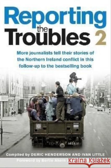 Reporting the Troubles 2: More Journalists Tell Their Stories of the Northern Ireland Conflict Deric Henderson Ivan Little 9781780733258 Colourpoint Creative Ltd