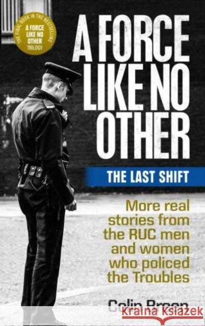 A Force Like No Other 3: The Last Shift: The Final Selection of Real Stories from the Ruc Men and Women Who Policed the Troubles Colin Breen 9781780733319 Colourpoint Creative Ltd