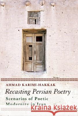 Recasting Persian Poetry: Scenarios of Poetic Modernity in Iran Karimi-Hakkak, Ahmad 9781780742496 ONEWorld Publications