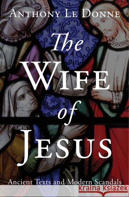 The Wife of Jesus: Ancient Texts and Modern Scandals Le Donne, Anthony 9781780745695