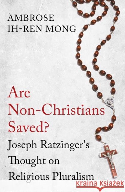 Are Non-Christians Saved?: Joseph Ratzinger's Thoughts on Religious Pluralism Ambrose Ih-Re 9781780747149