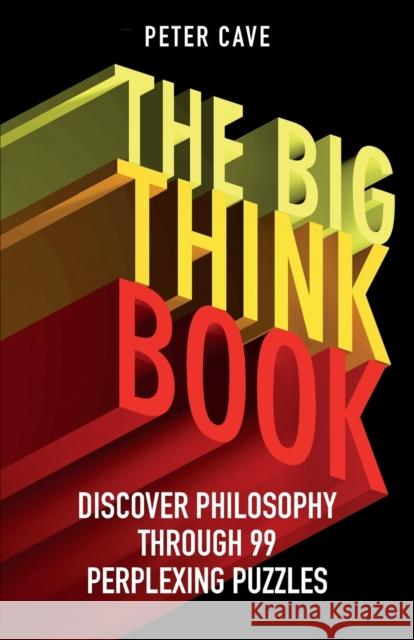 The Big Think Book: Discover Philosophy Through 99 Perplexing Problems Peter Cave 9781780747422