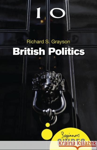 British Politics: A Beginner's Guide Richard S. Grayson 9781780748788 Oneworld Publications