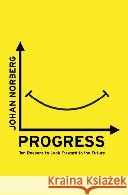 Progress : Ten Reasons to Look Forward to the Future Johan Nordberg 9781780749501