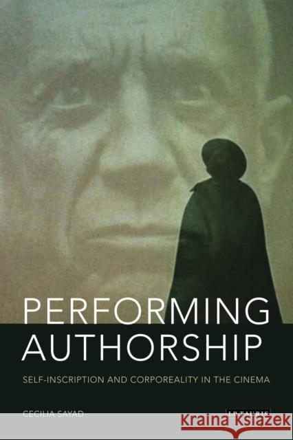Performing Authorship: Self-Inscription and Corporeality in the Cinema Cecilia Sayad 9781780760056