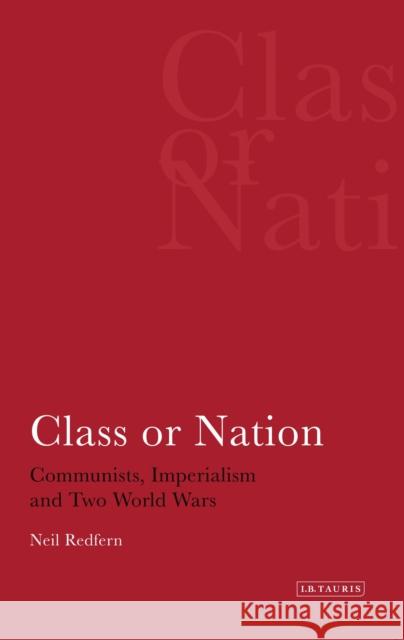 Class or Nation: Communists, Imperialism and Two World Wars Redfern, Neil 9781780760285