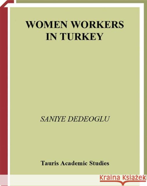 Women Workers in Turkey Global Industrial Production in Istanbul Dedeoglu, Saniye 9781780760315