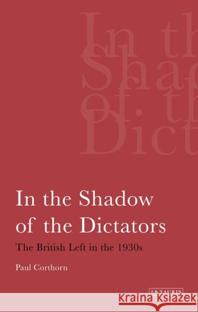 In the Shadow of the Dictators The British Left in the 1930s Corthorn, Paul 9781780760421 0