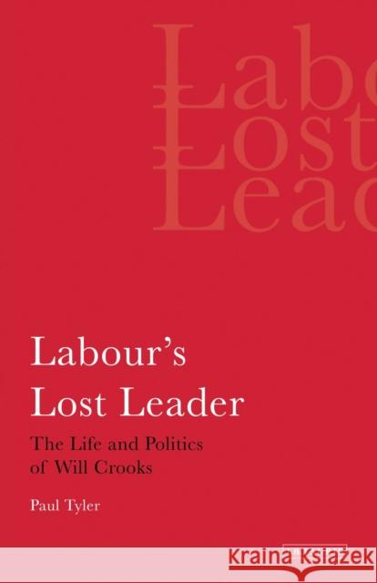 Labour's Lost Leader The Life and Politics of Will Crooks Tyler, Paul 9781780760469 0
