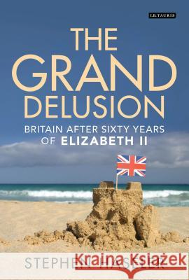 The Grand Delusion : Britain After Sixty Years of Elizabeth II Stephen Haseler 9781780760735