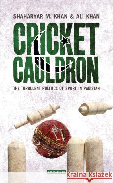 Cricket Cauldron : The Turbulent Politics of Sport in Pakistan Shaharyar M Khan 9781780760834 0
