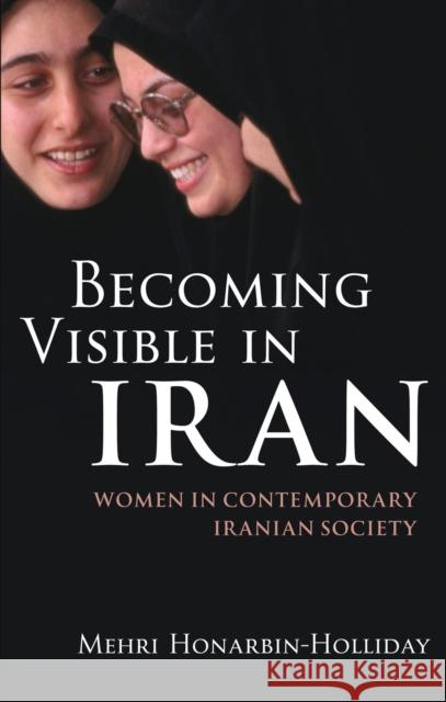 Becoming Visible in Iran: Women in Contemporary Iranian Society Honarbin-Holliday, Mehri 9781780760865 0