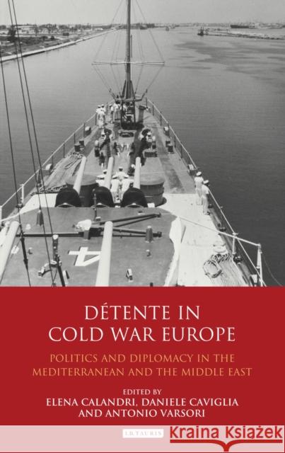 Détente in Cold War Europe: Politics and Diplomacy in the Mediterranean and the Middle East Calandri, Elena 9781780761084