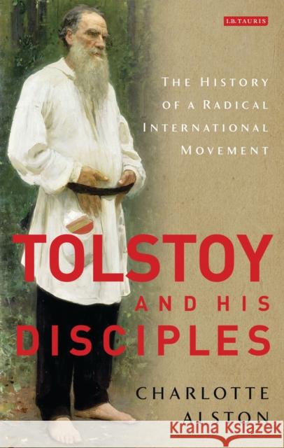 Tolstoy and his Disciples: The History of a Radical International Movement Alston, Charlotte 9781780761183