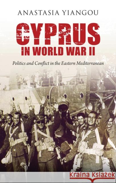 Cyprus in World War II: Politics and Conflict in the Eastern Mediterranean Yiangou, Anastasia 9781780761336