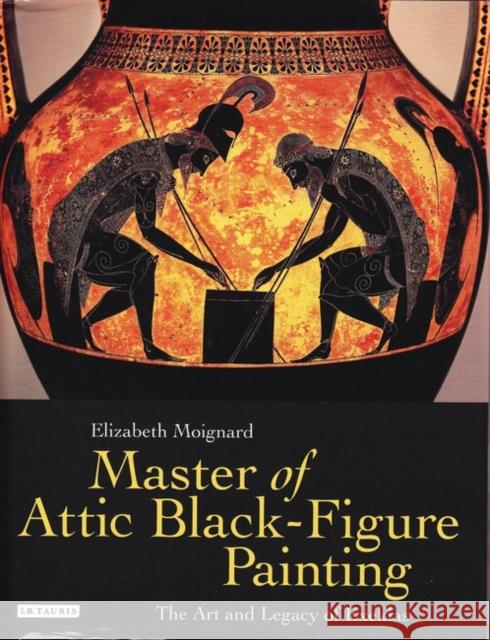 Master of Attic Black Figure Painting: The Art and Legacy of Exekias Moignard, Elizabeth 9781780761411 I. B. Tauris & Company