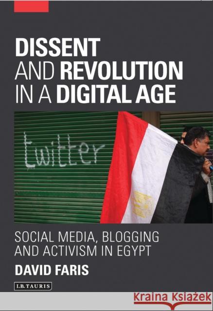 Dissent and Revolution in a Digital Age: Social Media, Blogging and Activism in Egypt David Faris 9781780761503 0