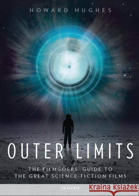 Outer Limits: The Filmgoers’ Guide to the Great Science-Fiction Films Howard Hughes 9781780761664 Bloomsbury Publishing PLC