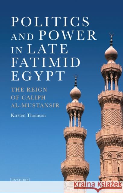 Politics and Power in Late Fatimid Egypt: The Reign of Caliph Al-Mustansir Thomson, Kirsten 9781780761671 I.B.Tauris