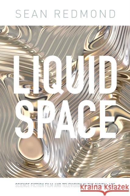 Liquid Space: Science Fiction Film and Television in the Digital Age Redmond, Sean 9781780761862 I.B.Tauris