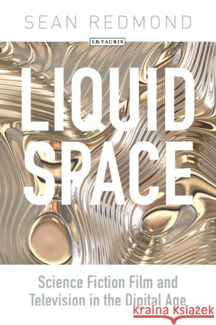 Liquid Space: Science Fiction Film and Television in the Digital Age Redmond, Sean 9781780761879 I.B.Tauris