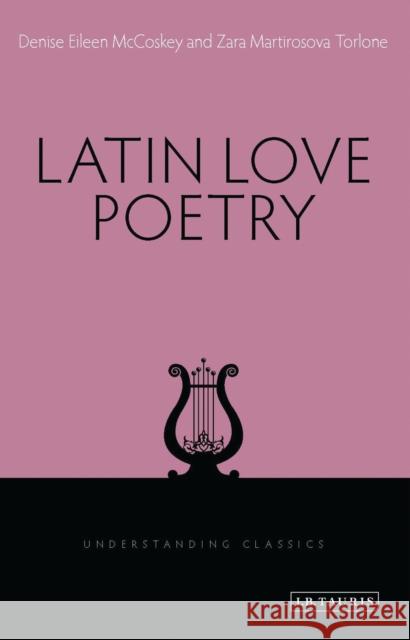 Latin Love Poetry Denise Eileen McCoskey (Miami University, USA), Zara M. Torlone 9781780761916