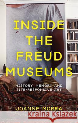 Inside the Freud Museums : History, Memory and Site-Responsive Art Giovanna Morra Joanne Morra 9781780762067 I. B. Tauris & Company