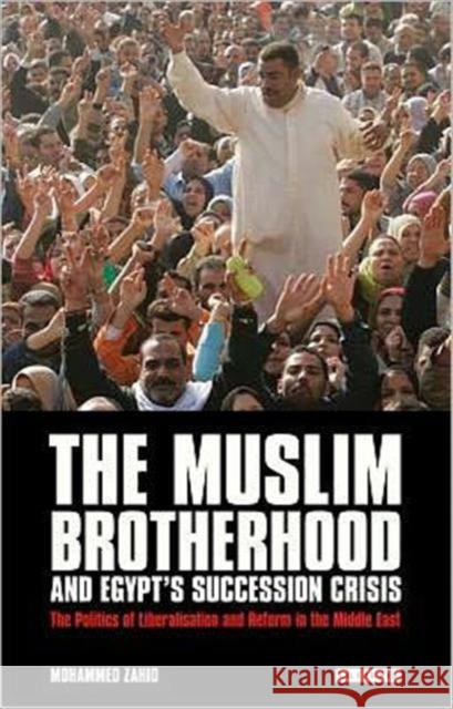 The Muslim Brotherhood and Egypt's Succession Crisis : The Politics of Liberalisation and Reform in the Middle East Mohammed Zahid 9781780762173 I.B.Tauris
