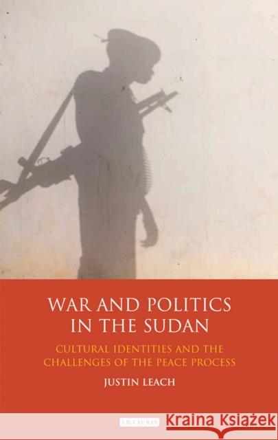 War and Politics in Sudan: Cultural Identities and the Challenges of the Peace Process Leach, Justin D. 9781780762272 0