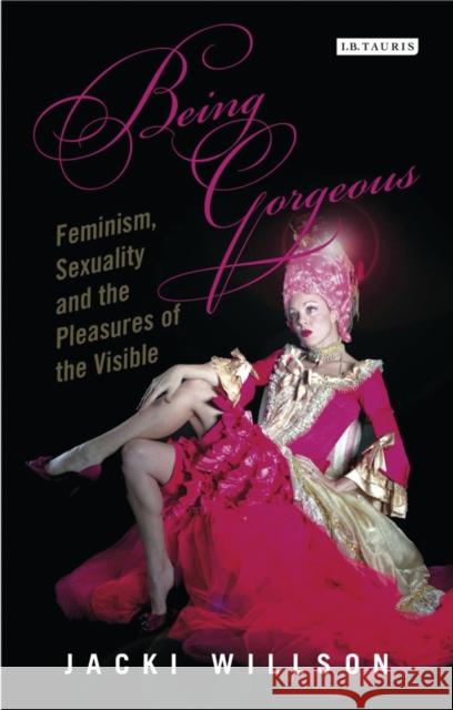 Being Gorgeous: Feminism, Sexuality and the Pleasures of the Visual Willson, Jacki 9781780762845