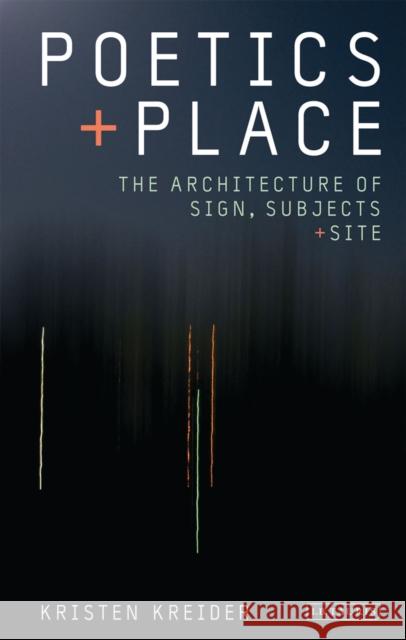 Poetics and Place: The Architecture of Sign, Subjects and Site Kreider, Kristen 9781780763378