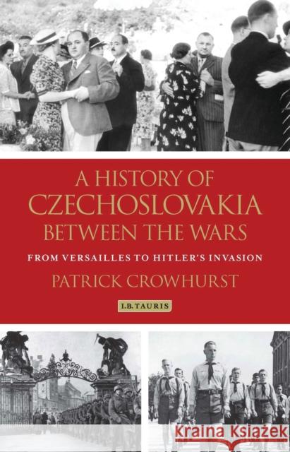 A History of Czechoslovakia Between the Wars: From Versailles to Hitler's Invasion Crowhurst, Patrick 9781780763439 I. B. Tauris & Company