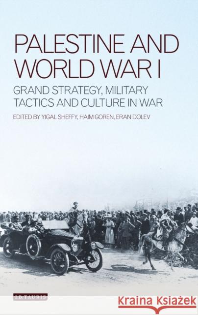 Palestine and World War I: Grand Strategy, Military Tactics and Culture in War Goren, Haim 9781780763590 I. B. Tauris & Company